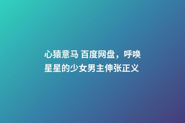 心猿意马 百度网盘，呼唤星星的少女男主伸张正义-第1张-观点-玄机派
